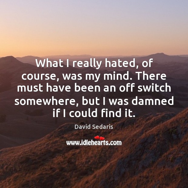 What I really hated, of course, was my mind. There must have David Sedaris Picture Quote