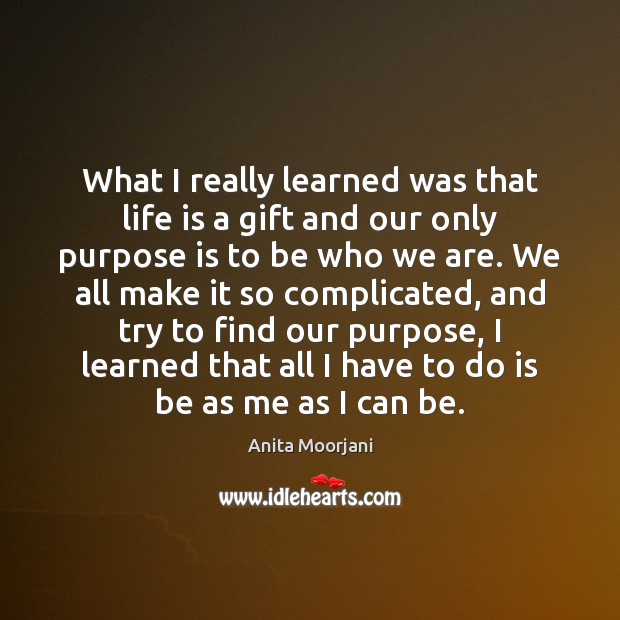 What I really learned was that life is a gift and our Anita Moorjani Picture Quote