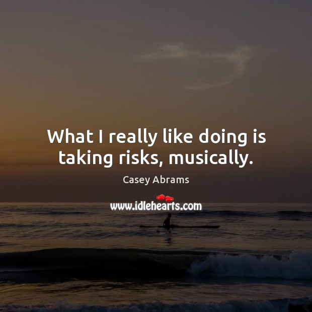 What I really like doing is taking risks, musically. Casey Abrams Picture Quote