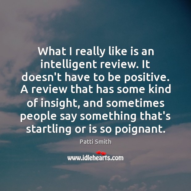 What I really like is an intelligent review. It doesn’t have to Patti Smith Picture Quote