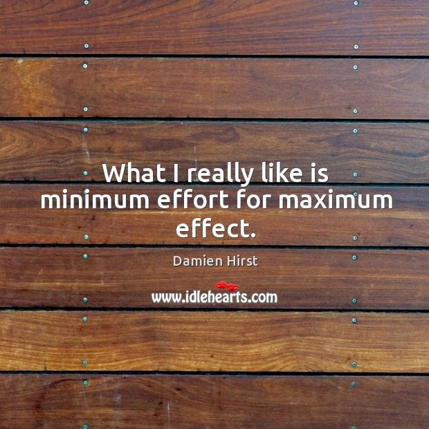 What I really like is minimum effort for maximum effect. Damien Hirst Picture Quote