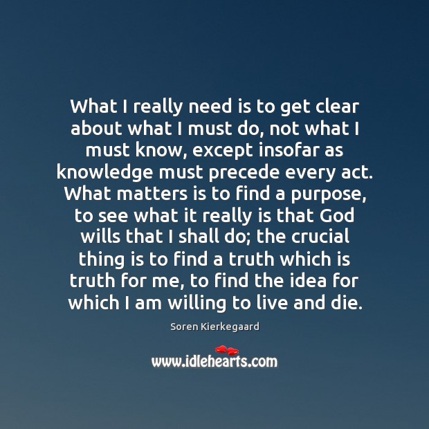 What I really need is to get clear about what I must Soren Kierkegaard Picture Quote