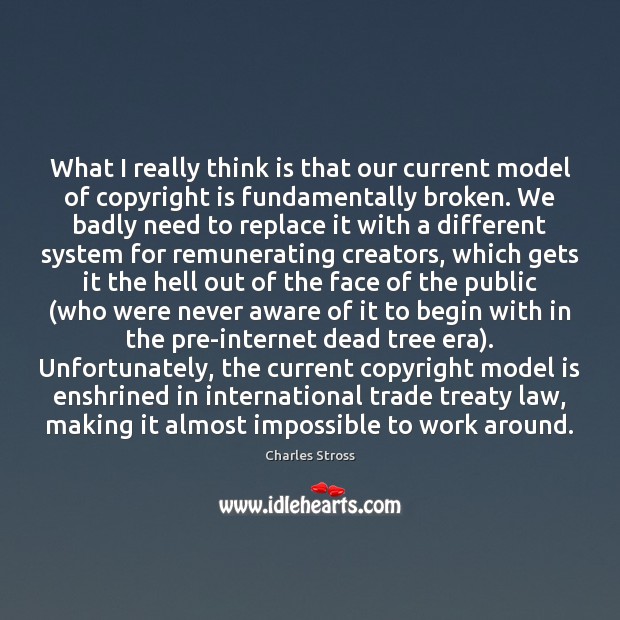 What I really think is that our current model of copyright is Charles Stross Picture Quote