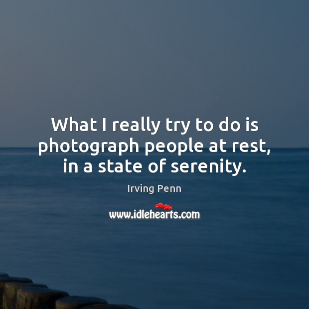 What I really try to do is photograph people at rest, in a state of serenity. Irving Penn Picture Quote