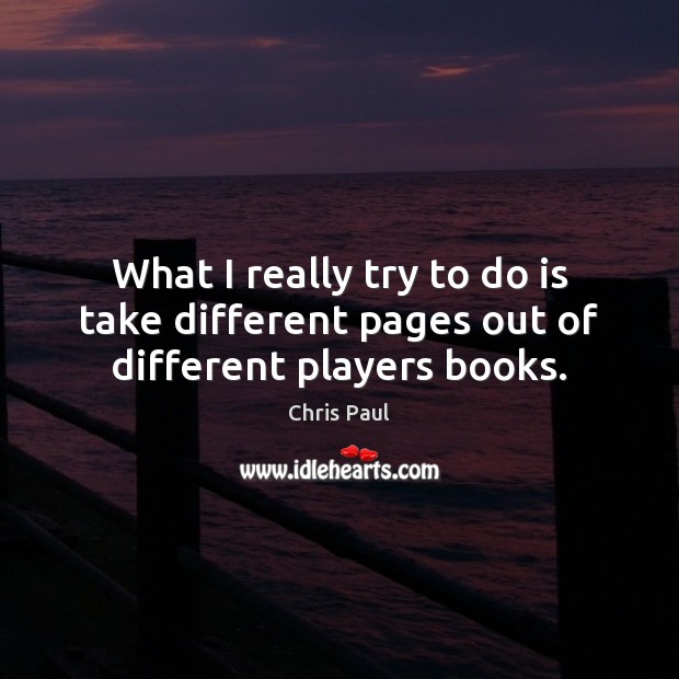 What I really try to do is take different pages out of different players books. Chris Paul Picture Quote