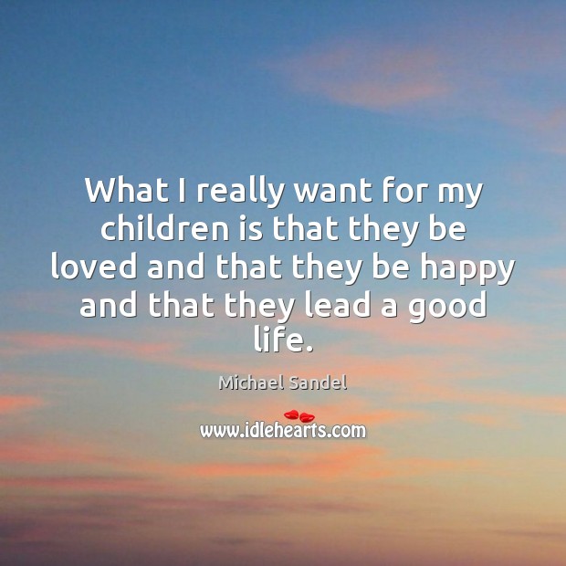 What I really want for my children is that they be loved Michael Sandel Picture Quote