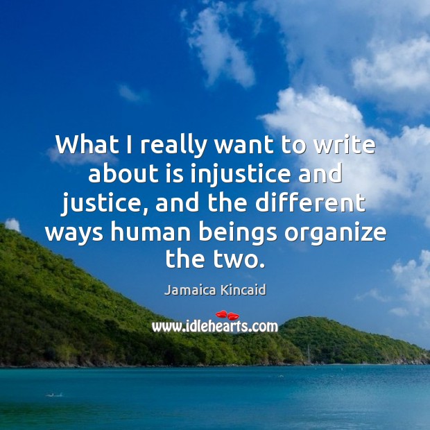 What I really want to write about is injustice and justice, and Jamaica Kincaid Picture Quote