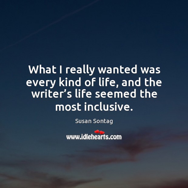 What I really wanted was every kind of life, and the writer’ Susan Sontag Picture Quote