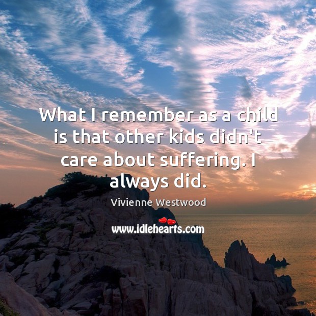 What I remember as a child is that other kids didn’t care about suffering. I always did. Image