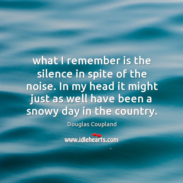 What I remember is the silence in spite of the noise. In Douglas Coupland Picture Quote