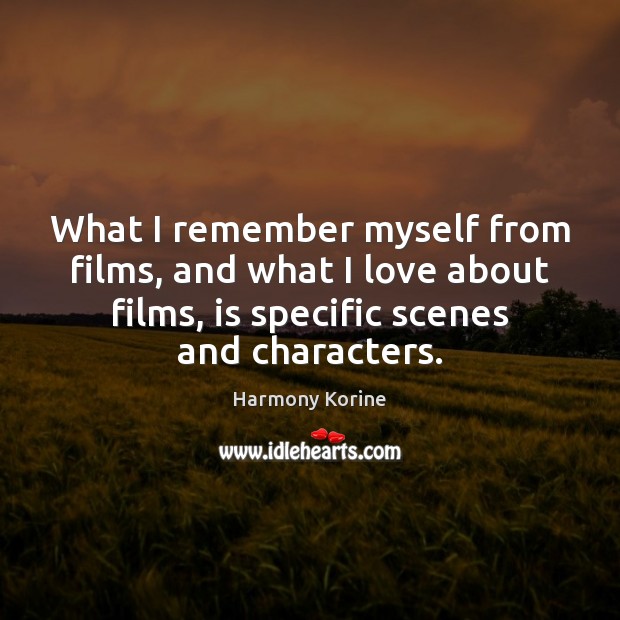 What I remember myself from films, and what I love about films, Harmony Korine Picture Quote