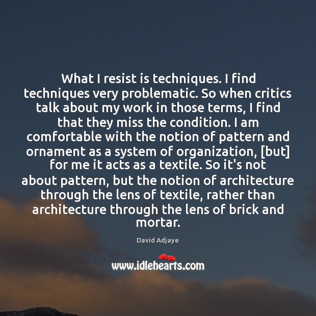 What I resist is techniques. I find techniques very problematic. So when David Adjaye Picture Quote