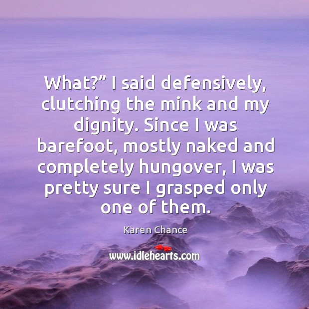 What?” I said defensively, clutching the mink and my dignity. Since I Karen Chance Picture Quote