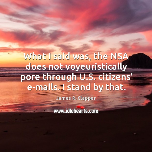 What I said was, the NSA does not voyeuristically pore through U. James R. Clapper Picture Quote