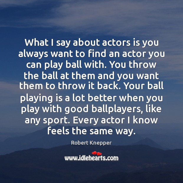 What I say about actors is you always want to find an Image