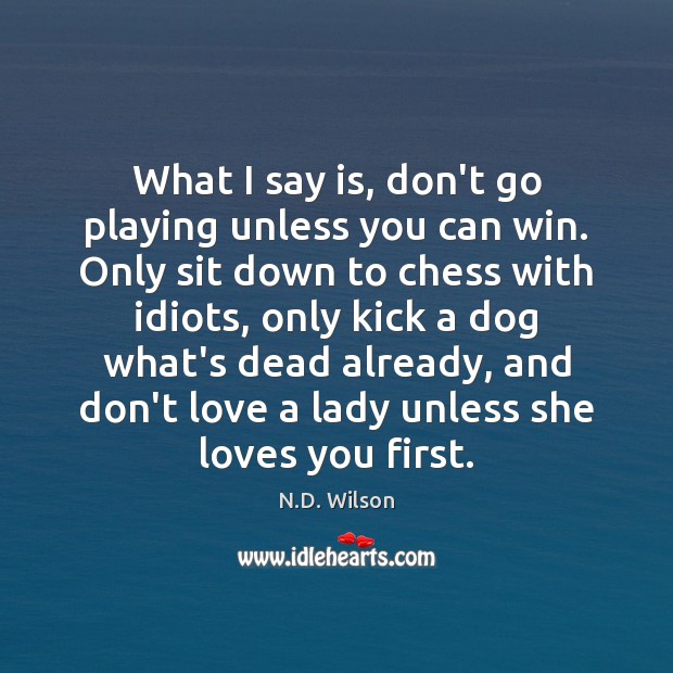 What I say is, don’t go playing unless you can win. Only N.D. Wilson Picture Quote