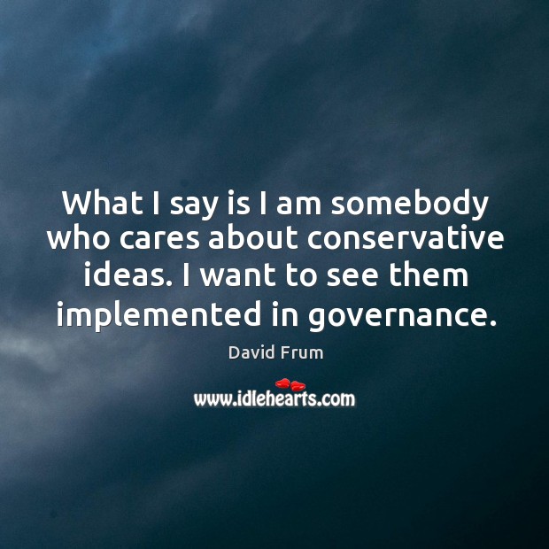 What I say is I am somebody who cares about conservative ideas. David Frum Picture Quote