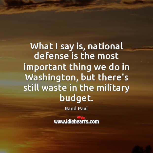 What I say is, national defense is the most important thing we Rand Paul Picture Quote