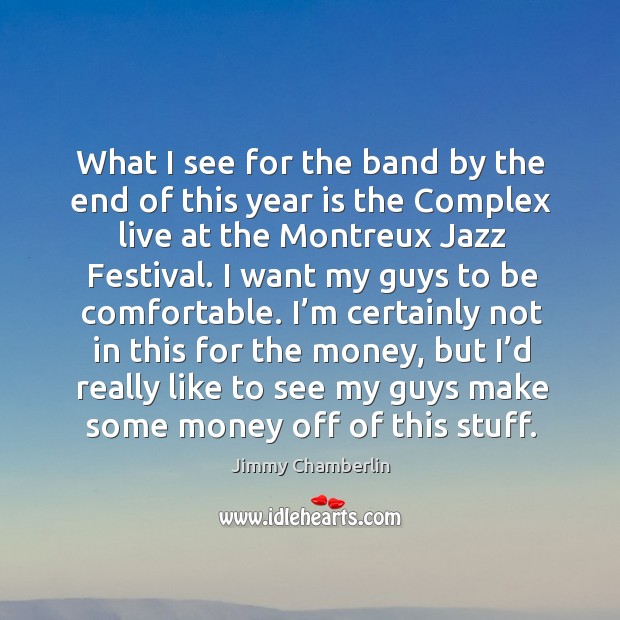 What I see for the band by the end of this year is the complex live at the montreux jazz festival. Image