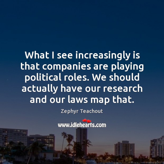 What I see increasingly is that companies are playing political roles. We Zephyr Teachout Picture Quote
