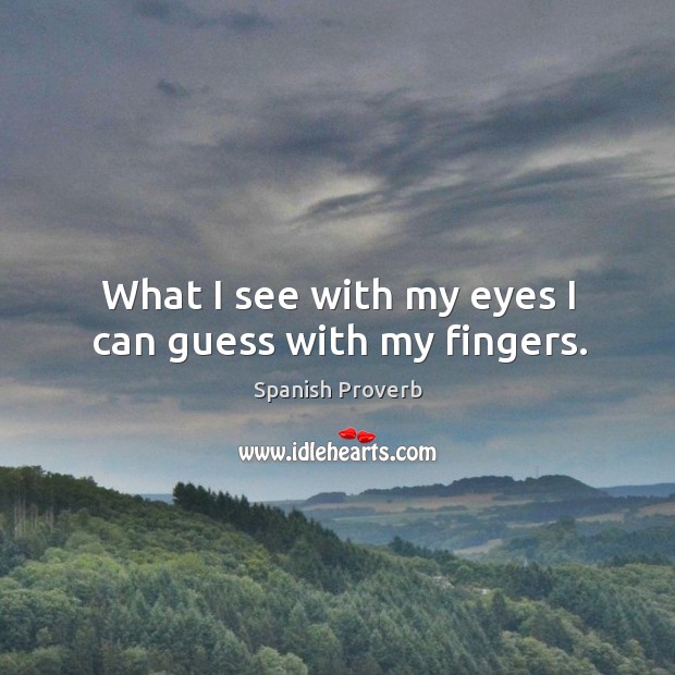 What I see with my eyes I can guess with my fingers. Spanish Proverbs Image