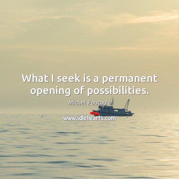What I seek is a permanent opening of possibilities. Michel Foucault Picture Quote