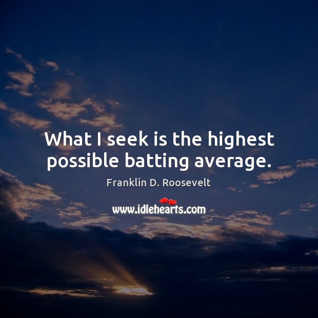 What I seek is the highest possible batting average. Franklin D. Roosevelt Picture Quote
