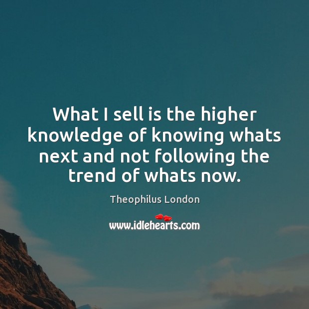 What I sell is the higher knowledge of knowing whats next and Theophilus London Picture Quote