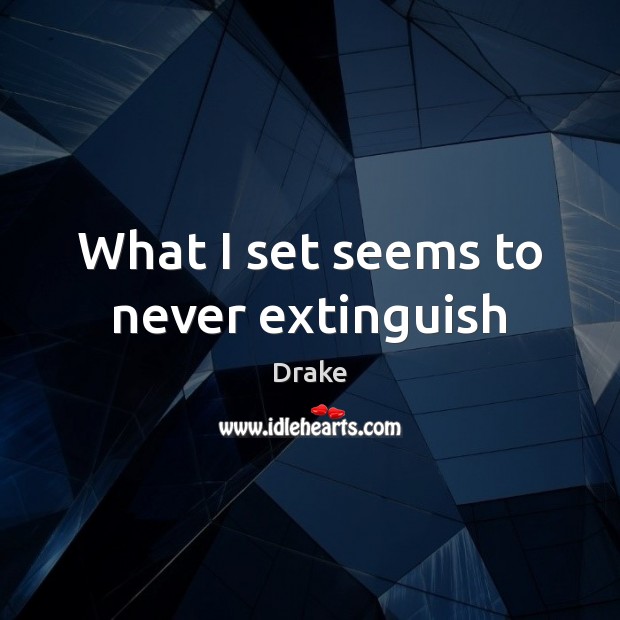 What I set seems to never extinguish Drake Picture Quote