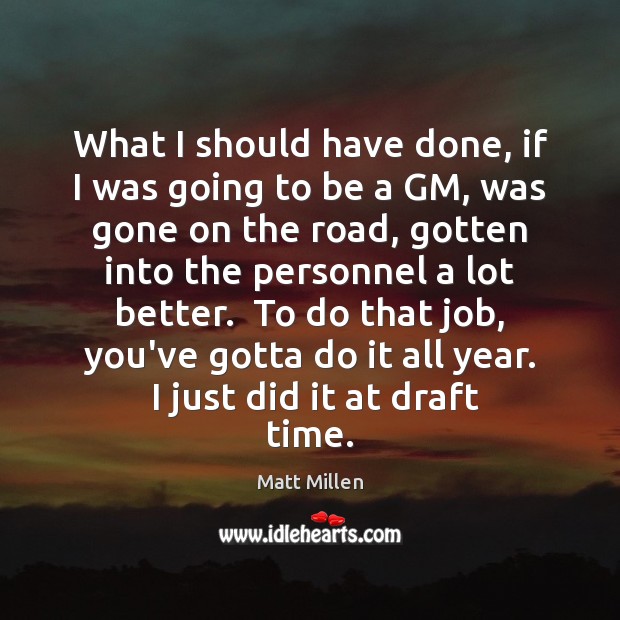 What I should have done, if I was going to be a Matt Millen Picture Quote