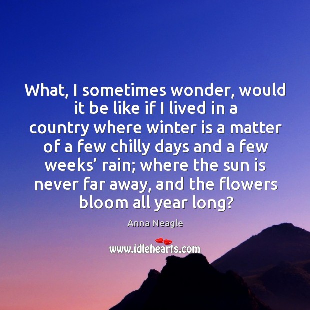 What, I sometimes wonder, would it be like if I lived in a country Anna Neagle Picture Quote
