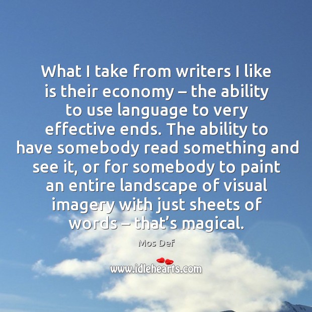 What I take from writers I like is their economy – the ability to use language to very effective ends. Mos Def Picture Quote