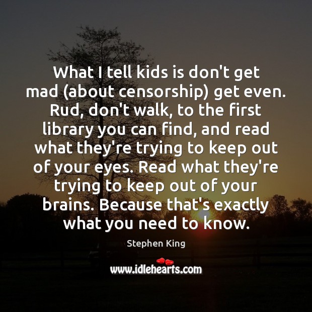 What I tell kids is don’t get mad (about censorship) get even. Stephen King Picture Quote