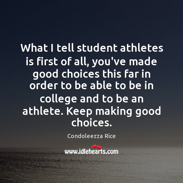 What I tell student athletes is first of all, you’ve made good Condoleezza Rice Picture Quote