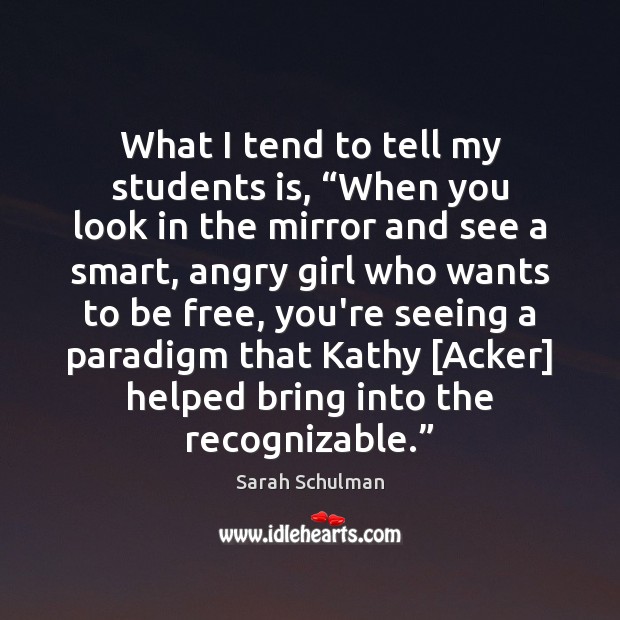 What I tend to tell my students is, “When you look in Sarah Schulman Picture Quote