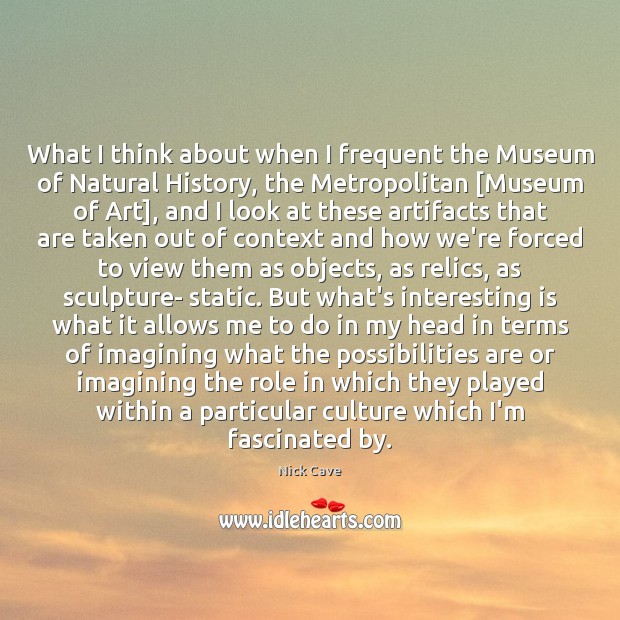 What I think about when I frequent the Museum of Natural History, Nick Cave Picture Quote