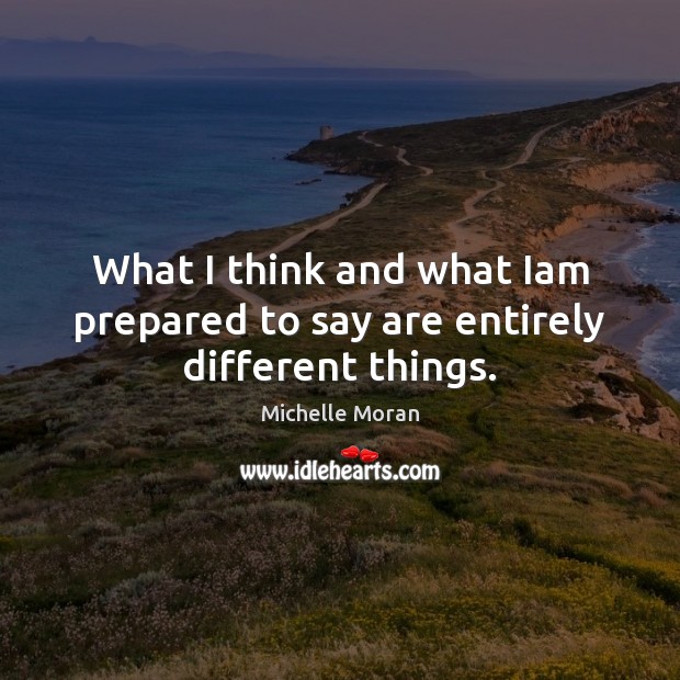 What I think and what Iam prepared to say are entirely different things. Michelle Moran Picture Quote