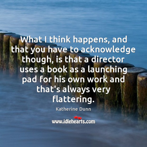 What I think happens, and that you have to acknowledge though, is Katherine Dunn Picture Quote