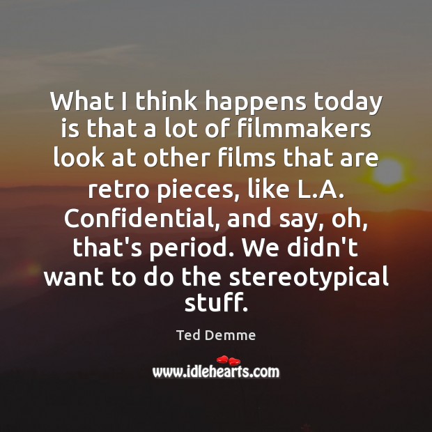 What I think happens today is that a lot of filmmakers look Ted Demme Picture Quote