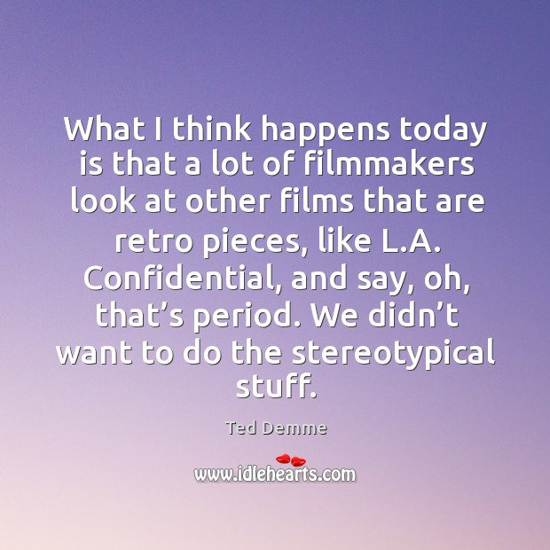 What I think happens today is that a lot of filmmakers look at other films that are retro pieces Ted Demme Picture Quote