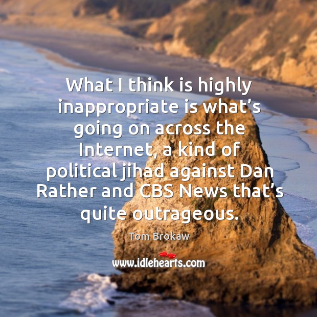 What I think is highly inappropriate is what’s going on across the internet Tom Brokaw Picture Quote