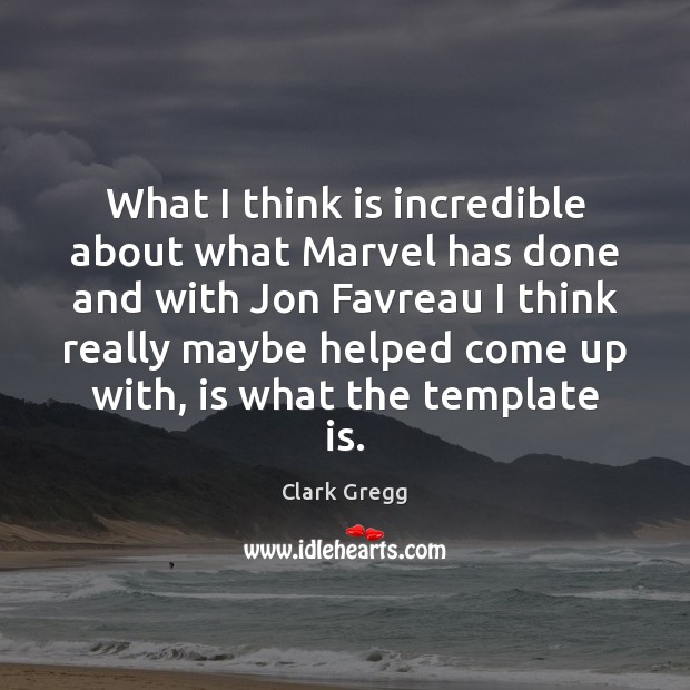 What I think is incredible about what Marvel has done and with Clark Gregg Picture Quote