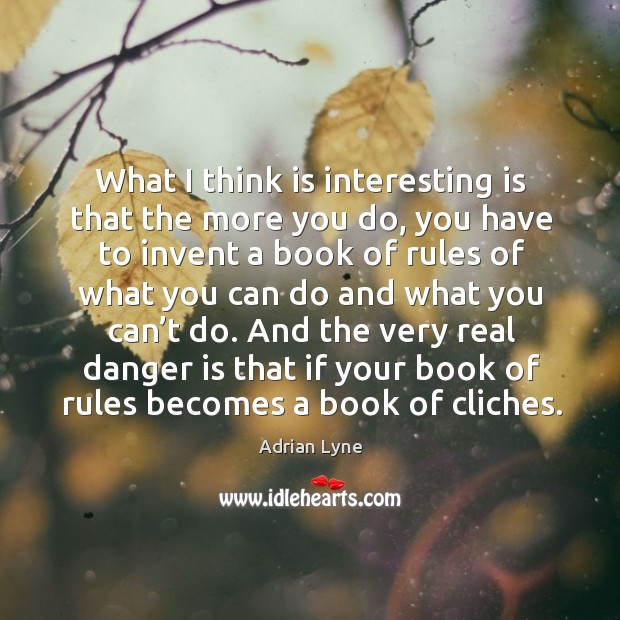 What I think is interesting is that the more you do, you have to invent a book of rules of what Adrian Lyne Picture Quote