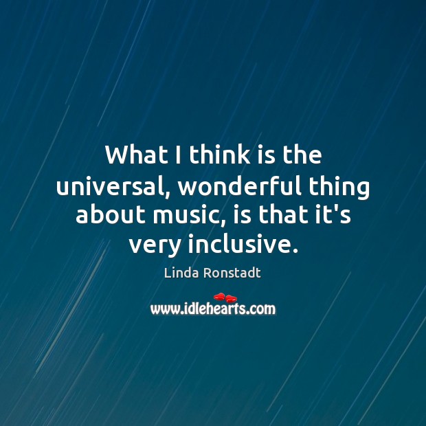What I think is the universal, wonderful thing about music, is that it’s very inclusive. Image