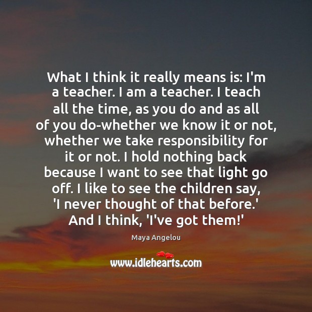 What I think it really means is: I’m a teacher. I am Maya Angelou Picture Quote