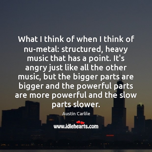 What I think of when I think of nu-metal: structured, heavy music Austin Carlile Picture Quote