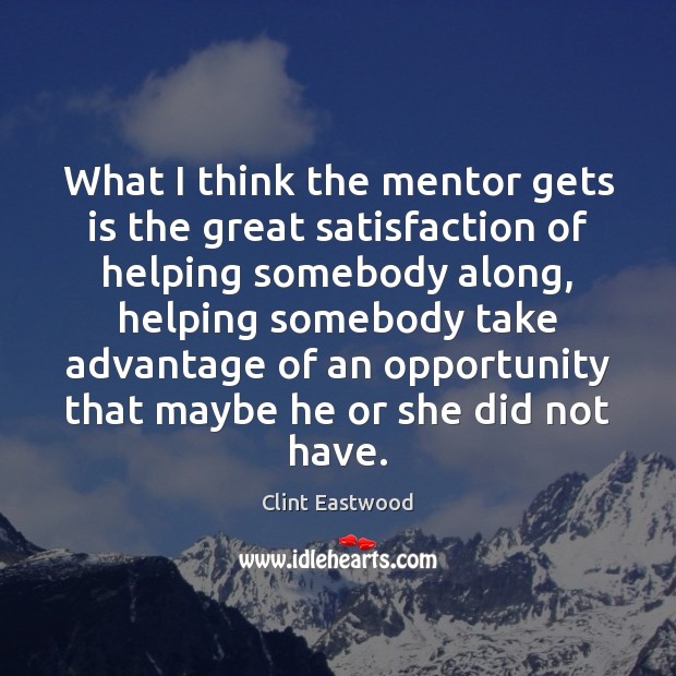 What I think the mentor gets is the great satisfaction of helping Clint Eastwood Picture Quote