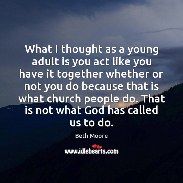 What I thought as a young adult is you act like you Beth Moore Picture Quote