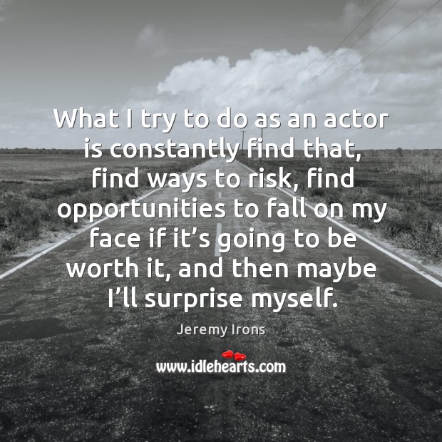 What I try to do as an actor is constantly find that, find ways to risk Image
