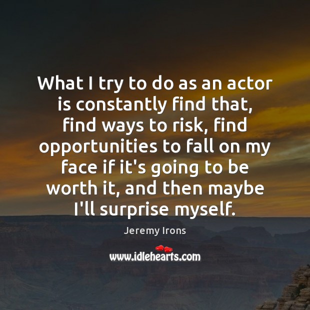 What I try to do as an actor is constantly find that, Jeremy Irons Picture Quote